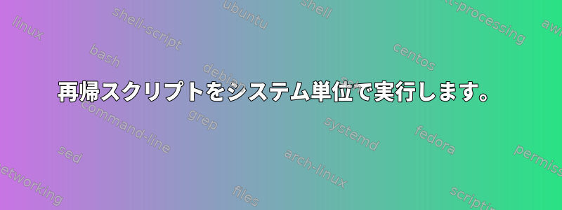 再帰スクリプトをシステム単位で実行します。