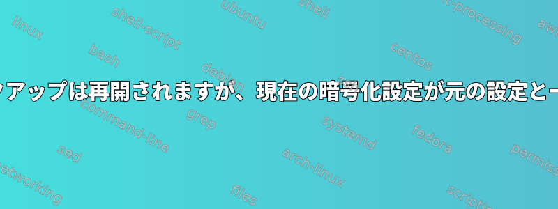 二重性：バックアップは再開されますが、現在の暗号化設定が元の設定と一致しません。