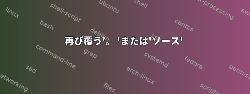 再び覆う'。 'または'ソース'