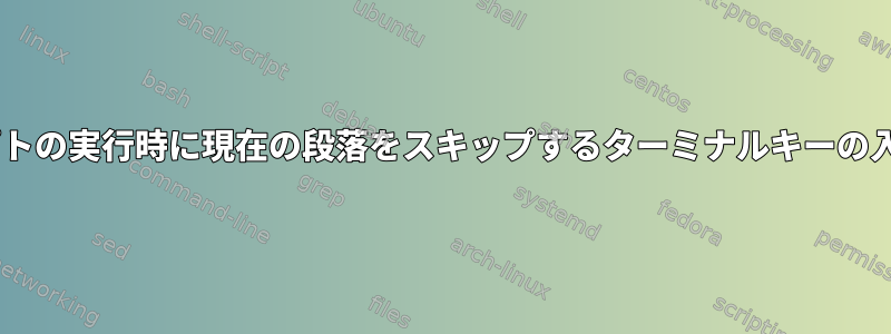 シェルスクリプトの実行時に現在の段落をスキップするターミナルキーの入力/組み合わせ