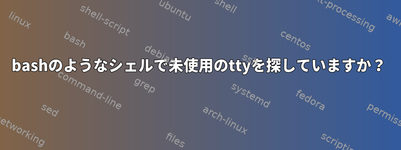 bashのようなシェルで未使用のttyを探していますか？