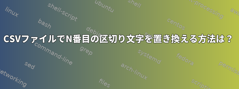 CSVファイルでN番目の区切り文字を置き換える方法は？