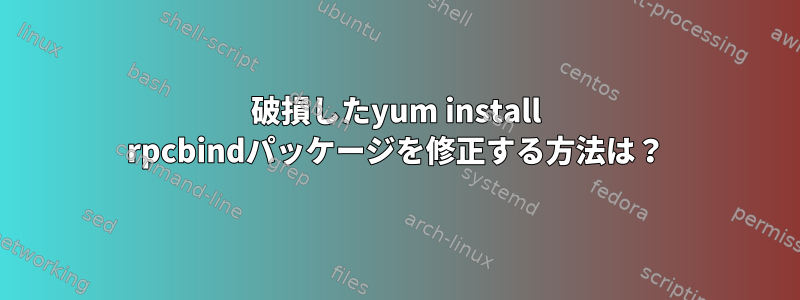 破損したyum install rpcbindパッケージを修正する方法は？