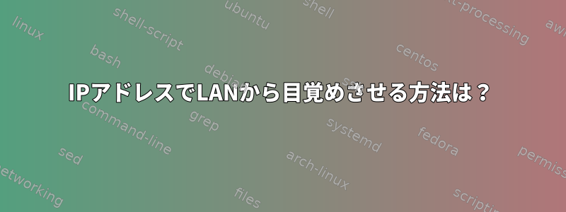 IPアドレスでLANから目覚めさせる方法は？