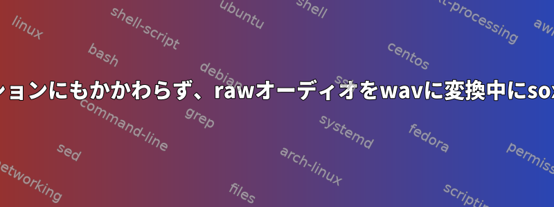 定義されたすべてのオプションにもかかわらず、rawオーディオをwavに変換中にsoxエラーが発生しました。