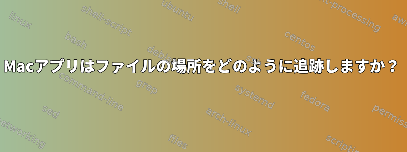 Macアプリはファイルの場所をどのように追跡しますか？