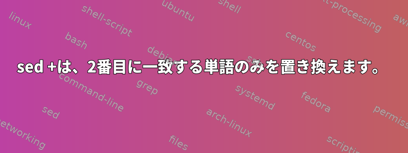 sed +は、2番目に一致する単語のみを置き換えます。