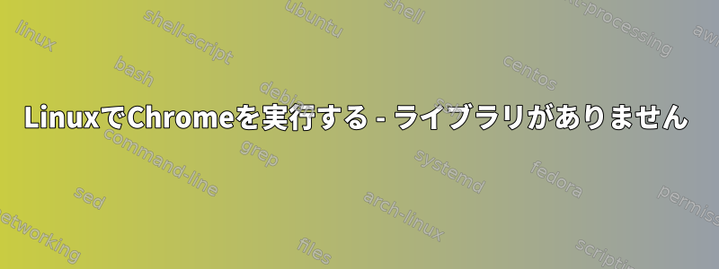 LinuxでChromeを実行する - ライブラリがありません