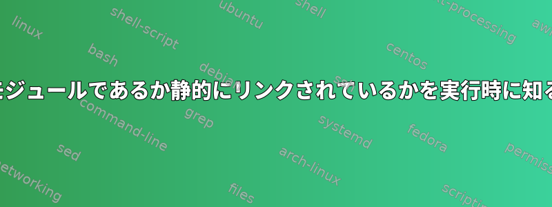 ドライバがカーネルモジュールであるか静的にリンクされているかを実行時に知る方法はありますか？