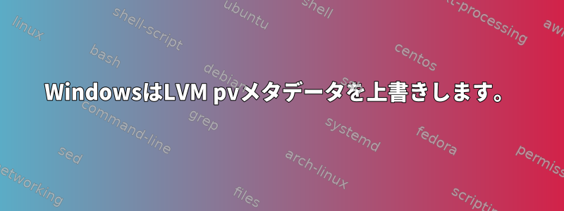 WindowsはLVM pvメタデータを上書きします。