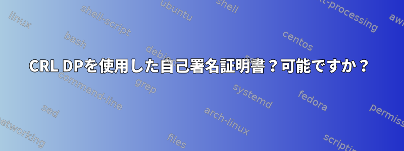 CRL DPを使用した自己署名証明書？可能ですか？