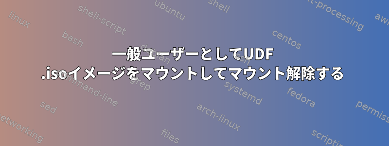 一般ユーザーとしてUDF .isoイメージをマウントしてマウント解除する