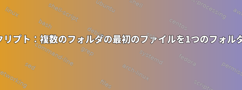 シェルスクリプト：複数のフォルダの最初のファイルを1つのフォルダにコピー