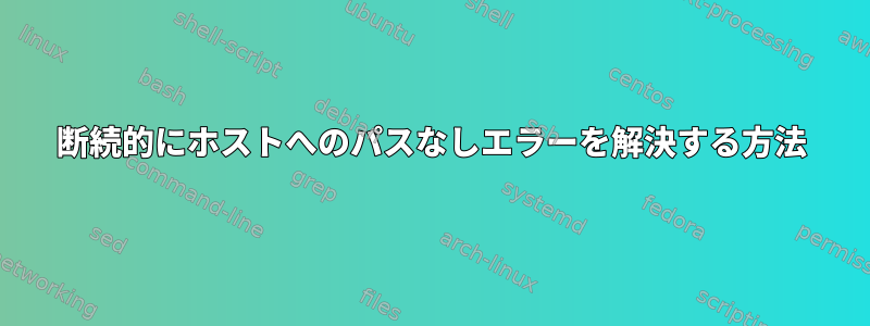 断続的にホストへのパスなしエラーを解決する方法