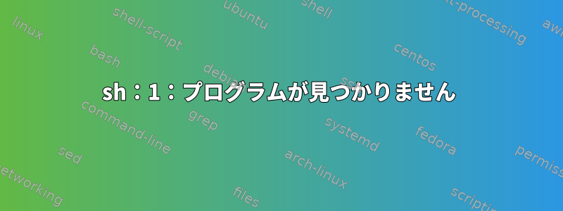 sh：1：プログラムが見つかりません