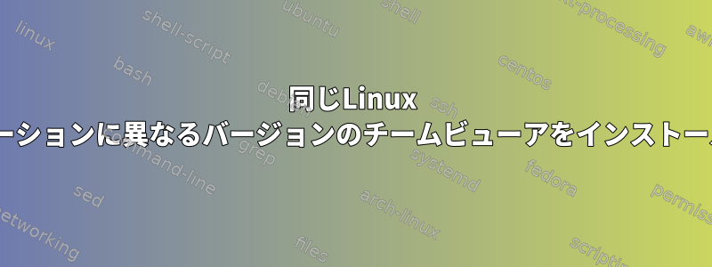 同じLinux ubuntoディストリビューションに異なるバージョンのチームビューアをインストールする必要があります。