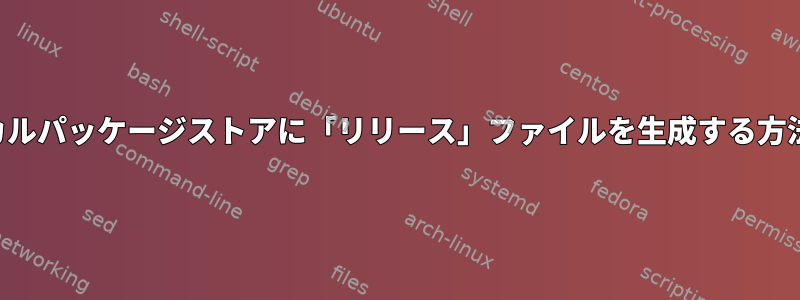 ローカルパッケージストアに「リリース」ファイルを生成する方法は？