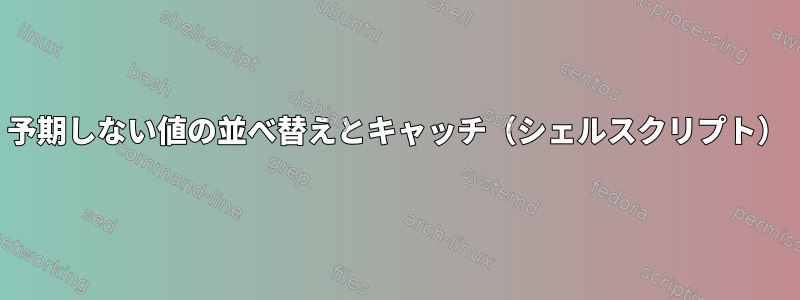 予期しない値の並べ替えとキャッチ（シェルスクリプト）