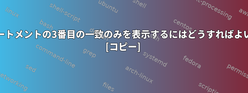 Findステートメントの3番目の一致のみを表示するにはどうすればよいですか？ [コピー]