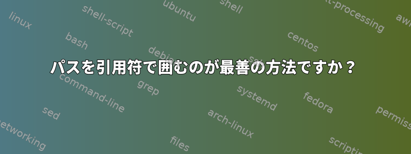 パスを引用符で囲むのが最善の方法ですか？