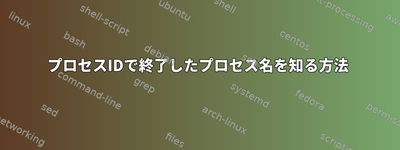 プロセスIDで終了したプロセス名を知る方法