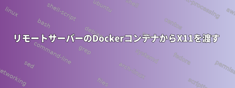 リモートサーバーのDockerコンテナからX11を渡す