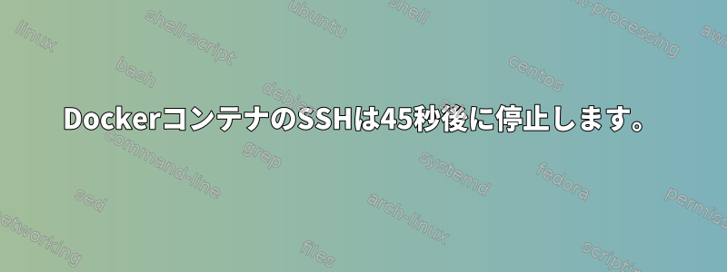 DockerコンテナのSSHは45秒後に停止します。