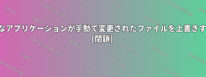 カスタマイズ不可能なアプリケーションが手動で変更されたファイルを上書きするのを防ぐ方法は？ [閉鎖]