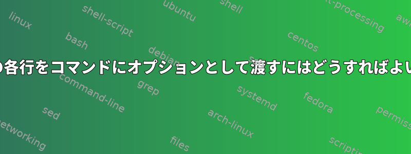 ファイルの各行をコマンドにオプションとして渡すにはどうすればよいですか？