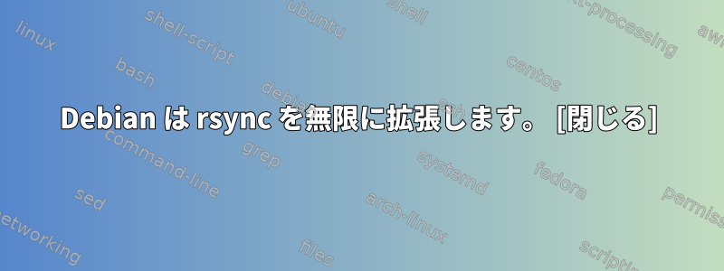 Debian は rsync を無限に拡張します。 [閉じる]