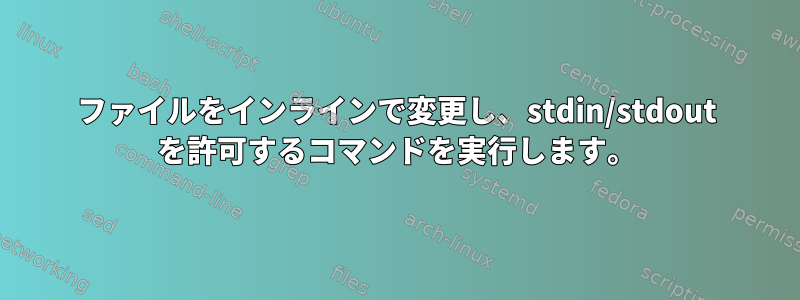 ファイルをインラインで変更し、stdin/stdout を許可するコマンドを実行します。