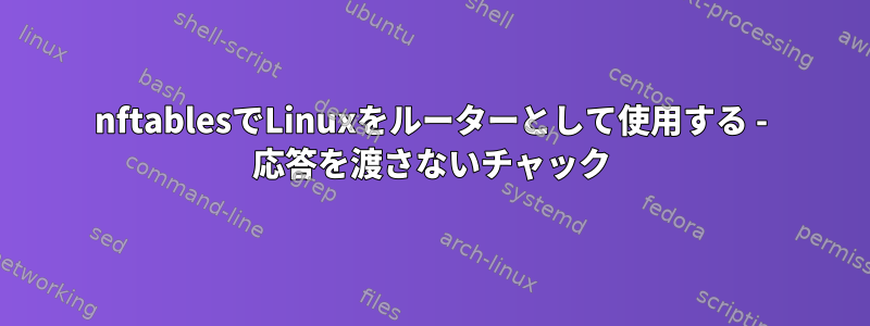 nftablesでLinuxをルーターとして使用する - 応答を渡さないチャック