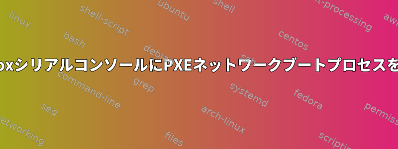 VirtualBoxシリアルコンソールにPXEネットワークブートプロセスを表示する