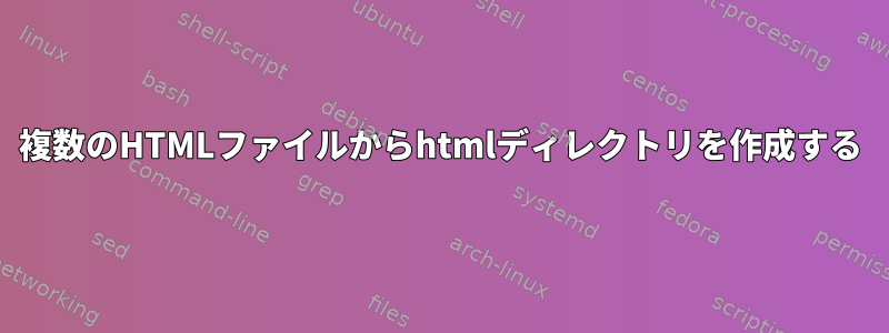 複数のHTMLファイルからhtmlディレクトリを作成する