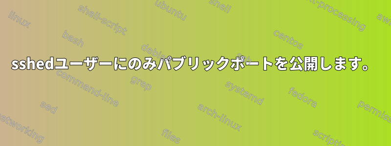 sshedユーザーにのみパブリックポートを公開します。