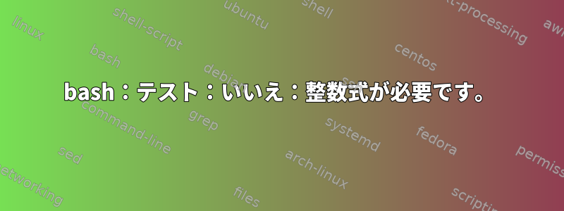 bash：テスト：いいえ：整数式が必要です。