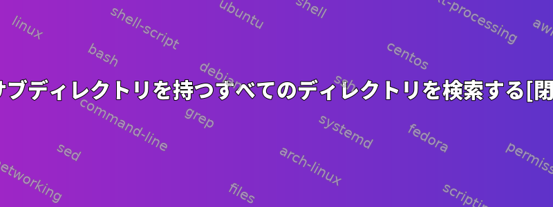 2つのサブディレクトリを持つすべてのディレクトリを検索する[閉じる]