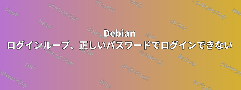 Debian ログインループ、正しいパスワードでログインできない