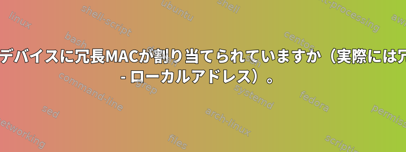 Linux上の仮想デバイスに冗長MACが割り当てられていますか（実際には冗長IPv6リンク - ローカルアドレス）。