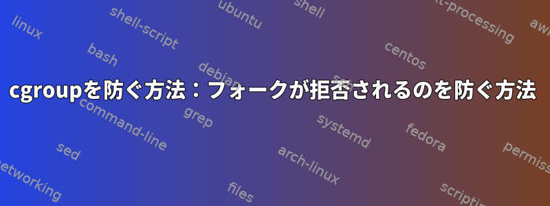 cgroupを防ぐ方法：フォークが拒否されるのを防ぐ方法