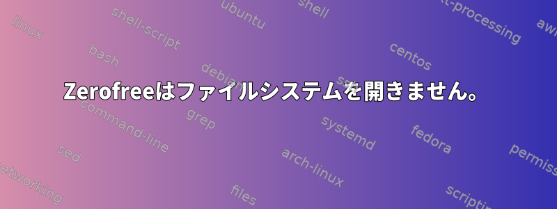 Zerofreeはファイルシステムを開きません。