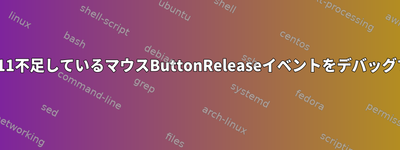 usbmonでX11不足しているマウスButtonReleaseイベントをデバッグする方法は？