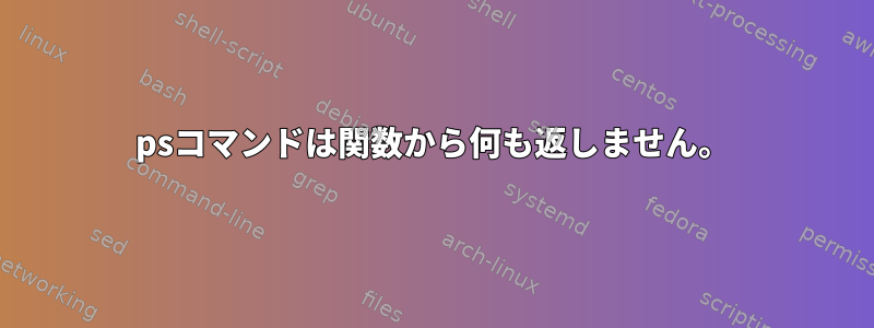 psコマンドは関数から何も返しません。