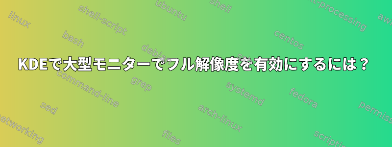 KDEで大型モニターでフル解像度を有効にするには？