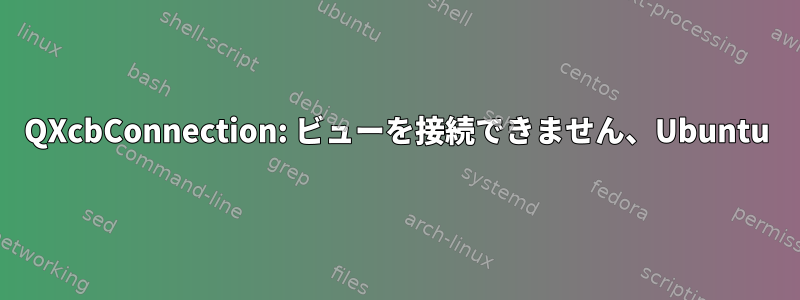 QXcbConnection: ビューを接続できません、Ubuntu