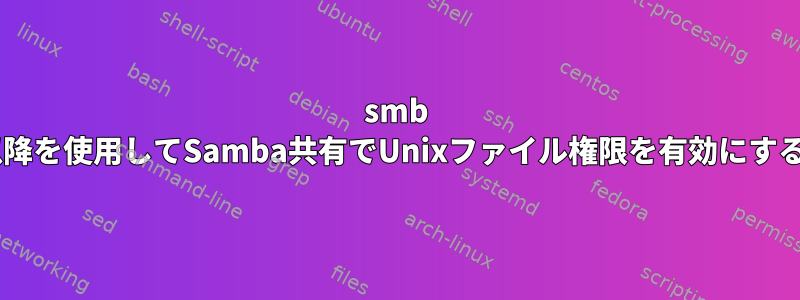 smb 2.0以降を使用してSamba共有でUnixファイル権限を有効にする方法