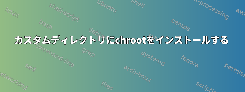 カスタムディレクトリにchrootをインストールする