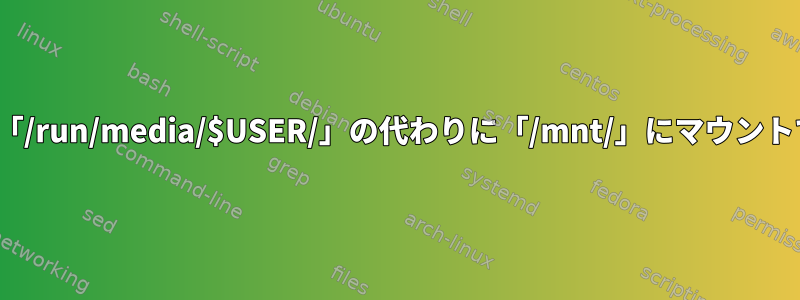 Linuxでは、「/run/media/$USER/」の代わりに「/mnt/」にマウントできますか？