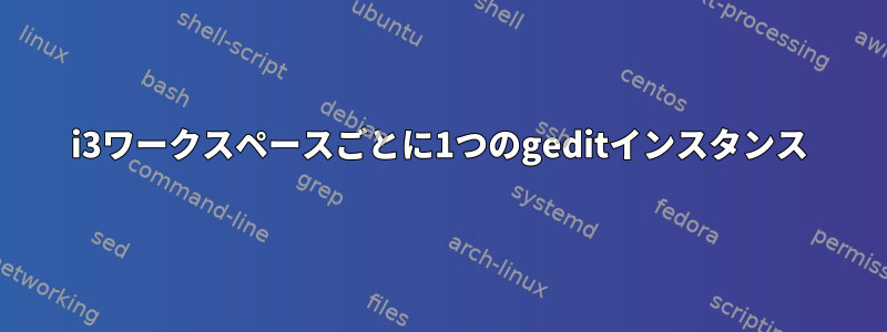 i3ワークスペースごとに1つのgeditインスタンス