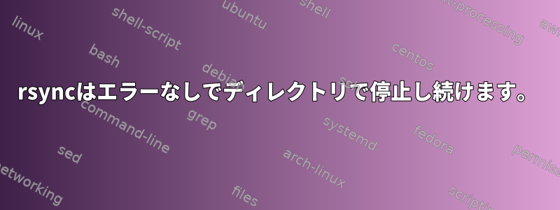 rsyncはエラーなしでディレクトリで停止し続けます。